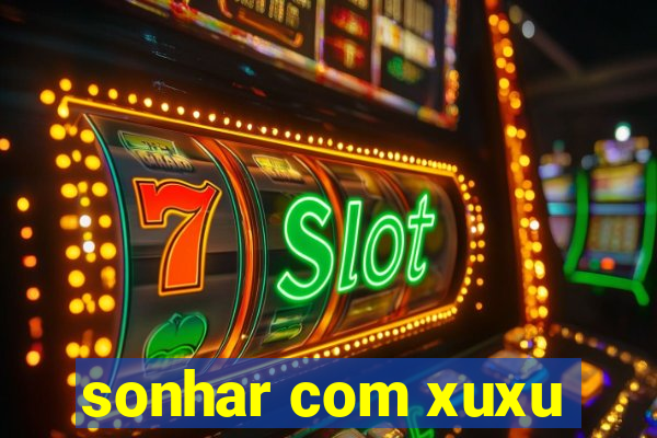 sonhar com xuxu